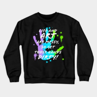 Life & Art are Messy, Get Hands Dirty Crewneck Sweatshirt